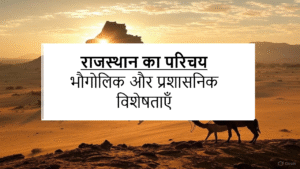 राजस्थान का परिचय: भौगोलिक और प्रशासनिक विशेषताएँ